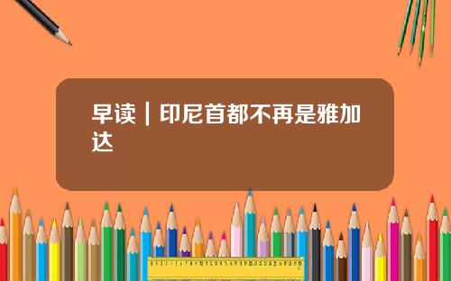 早读|印尼首都不再是雅加达