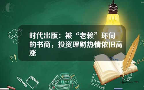 时代出版:被“老赖”环伺的书商,投资理财热情依旧高涨