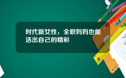 时代新女性，全职妈妈也能活出自己的精彩