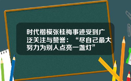 时代楷模张桂梅事迹受到广泛关注与赞誉:“尽自己最大努力为别人点亮一盏灯”