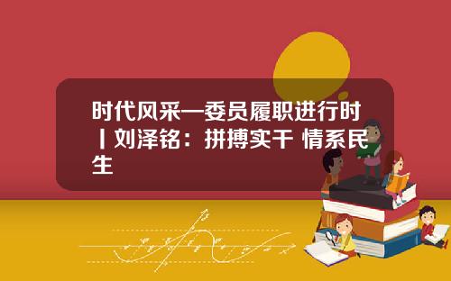 时代风采—委员履职进行时丨刘泽铭:拼搏实干 情系民生
