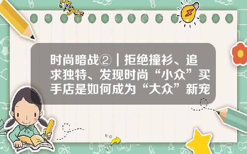 时尚暗战②|拒绝撞衫、追求独特、发现时尚“小众”买手店是如何成为“大众”新宠的?