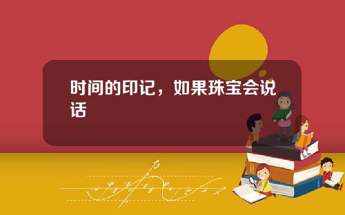 时间的印记,如果珠宝会说话