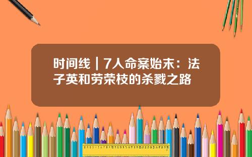 时间线|7人命案始末:法子英和劳荣枝的杀戮之路