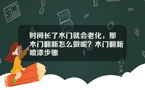 时间长了木门就会老化,那木门翻新怎么做呢?木门翻新喷漆步骤