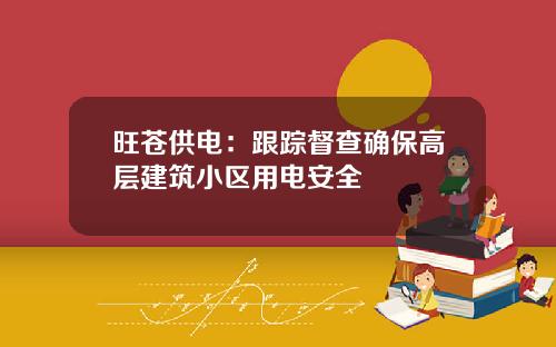 旺苍供电：跟踪督查确保高层建筑小区用电安全