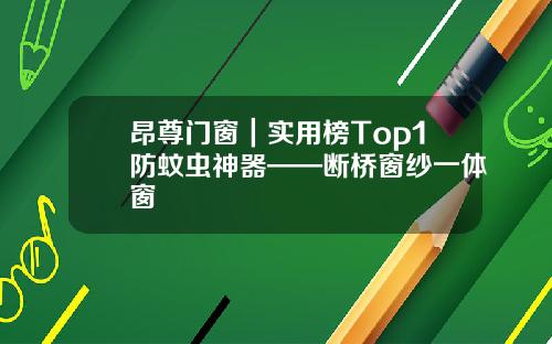 昂尊门窗|实用榜Top1防蚊虫神器——断桥窗纱一体窗