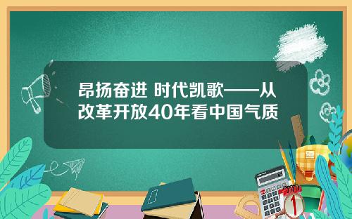 昂扬奋进 时代凯歌——从改革开放40年看中国气质