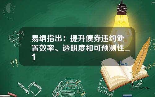 易纲指出:提升债券违约处置效率、透明度和可预测性_1