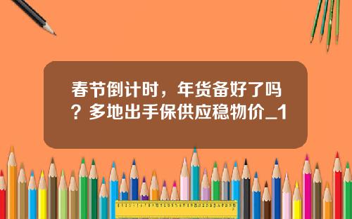 春节倒计时,年货备好了吗?多地出手保供应稳物价_1