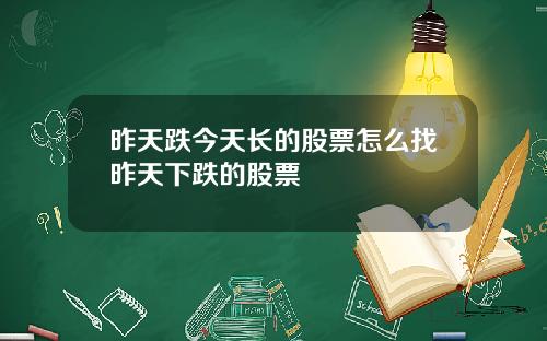 昨天跌今天长的股票怎么找昨天下跌的股票