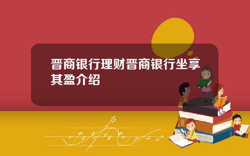 晋商银行理财晋商银行坐享其盈介绍