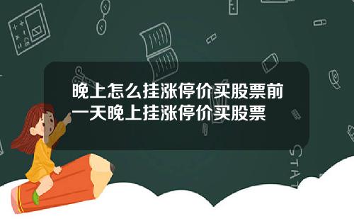晚上怎么挂涨停价买股票前一天晚上挂涨停价买股票