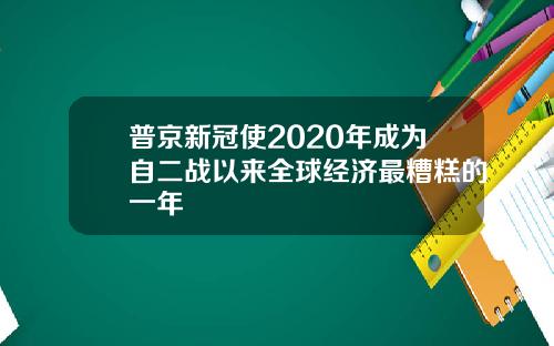 普京新冠使2020年成为自二战以来全球经济最糟糕的一年