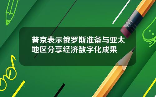 普京表示俄罗斯准备与亚太地区分享经济数字化成果
