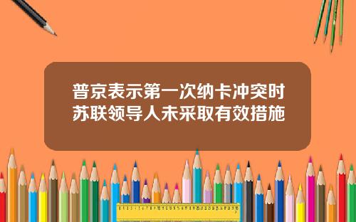 普京表示第一次纳卡冲突时苏联领导人未采取有效措施