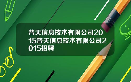 普天信息技术有限公司2015普天信息技术有限公司2015招聘