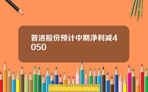 普洛股份预计中期净利减4050