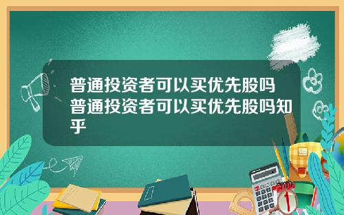 普通投资者可以买优先股吗普通投资者可以买优先股吗知乎