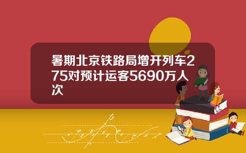 暑期北京铁路局增开列车275对预计运客5690万人次