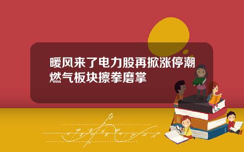 暖风来了电力股再掀涨停潮燃气板块擦拳磨掌