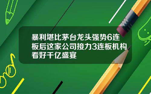 暴利堪比茅台龙头强势6连板后这家公司接力3连板机构看好千亿盛宴