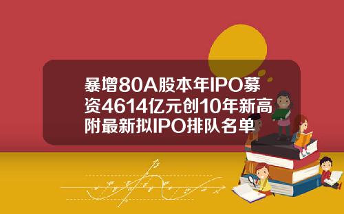 暴增80A股本年IPO募资4614亿元创10年新高附最新拟IPO排队名单