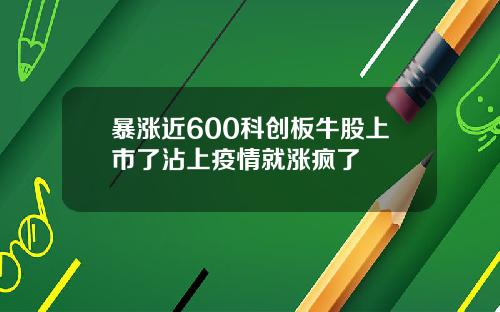 暴涨近600科创板牛股上市了沾上疫情就涨疯了