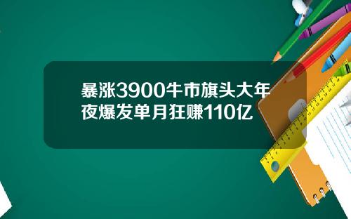 暴涨3900牛市旗头大年夜爆发单月狂赚110亿