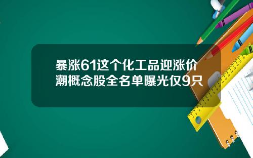 暴涨61这个化工品迎涨价潮概念股全名单曝光仅9只