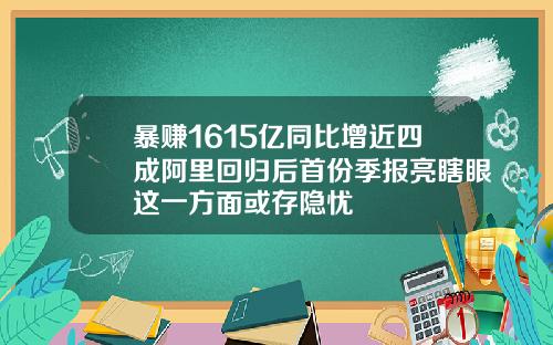暴赚1615亿同比增近四成阿里回归后首份季报亮瞎眼这一方面或存隐忧