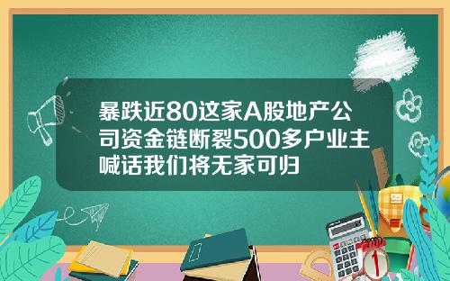 暴跌近80这家A股地产公司资金链断裂500多户业主喊话我们将无家可归