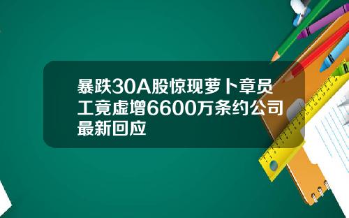 暴跌30A股惊现萝卜章员工竟虚增6600万条约公司最新回应