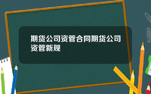 期货公司资管合同期货公司资管新规