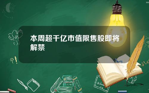 本周超千亿市值限售股即将解禁