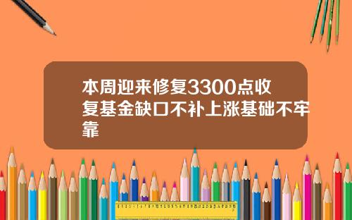 本周迎来修复3300点收复基金缺口不补上涨基础不牢靠