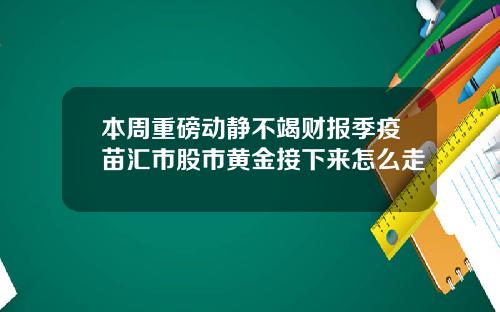 本周重磅动静不竭财报季疫苗汇市股市黄金接下来怎么走