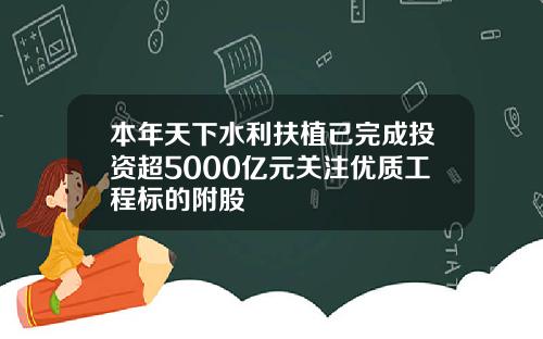 本年天下水利扶植已完成投资超5000亿元关注优质工程标的附股