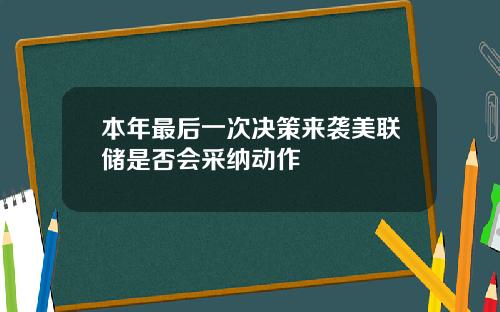 本年最后一次决策来袭美联储是否会采纳动作