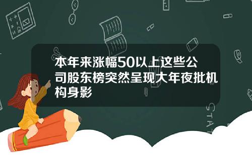 本年来涨幅50以上这些公司股东榜突然呈现大年夜批机构身影