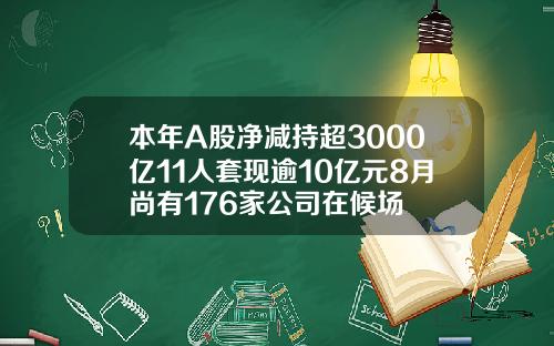 本年A股净减持超3000亿11人套现逾10亿元8月尚有176家公司在候场