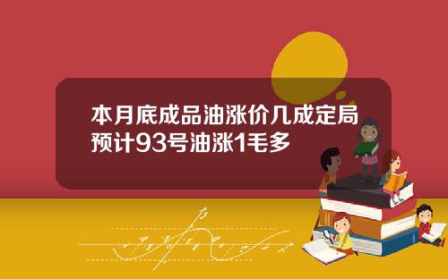 本月底成品油涨价几成定局预计93号油涨1毛多