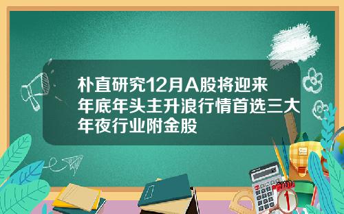 朴直研究12月A股将迎来年底年头主升浪行情首选三大年夜行业附金股
