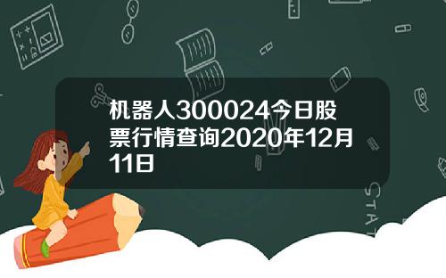 机器人300024今日股票行情查询2020年12月11日