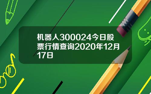机器人300024今日股票行情查询2020年12月17日