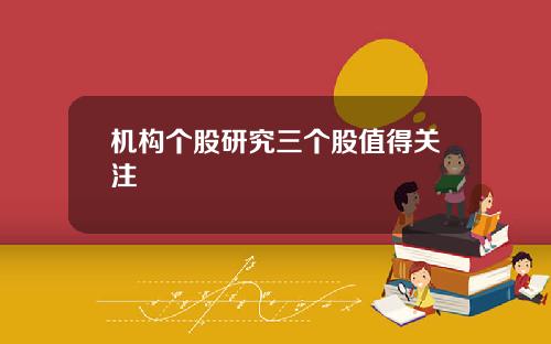 机构个股研究三个股值得关注