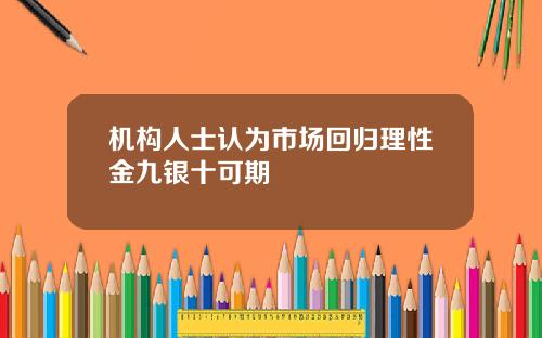 机构人士认为市场回归理性金九银十可期