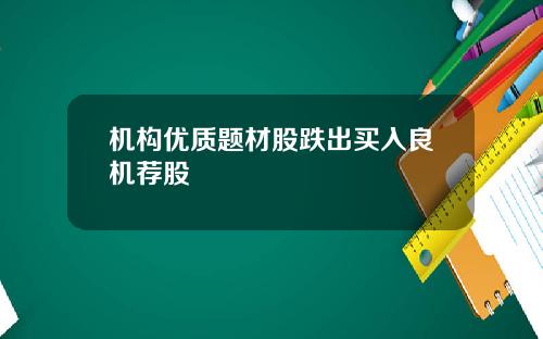 机构优质题材股跌出买入良机荐股