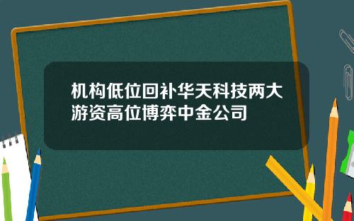 机构低位回补华天科技两大游资高位博弈中金公司