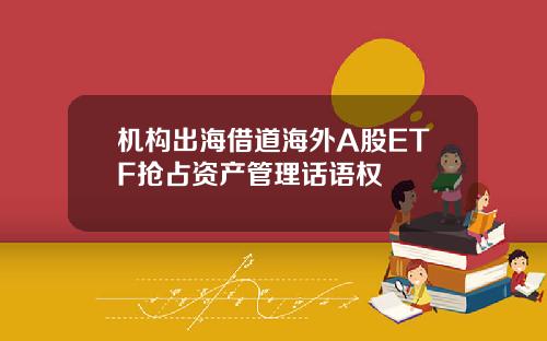 机构出海借道海外A股ETF抢占资产管理话语权